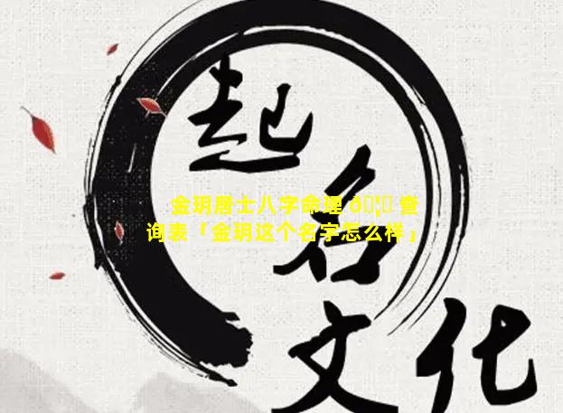 金玥居士八字命理 🦁 查询表「金玥这个名字怎么样」